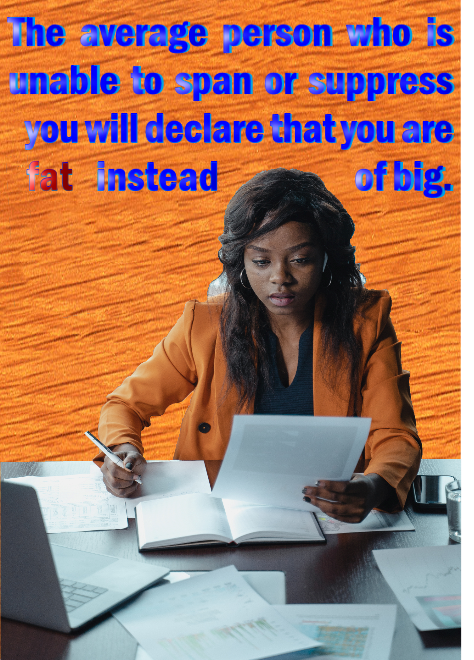 Your fat instead of big.