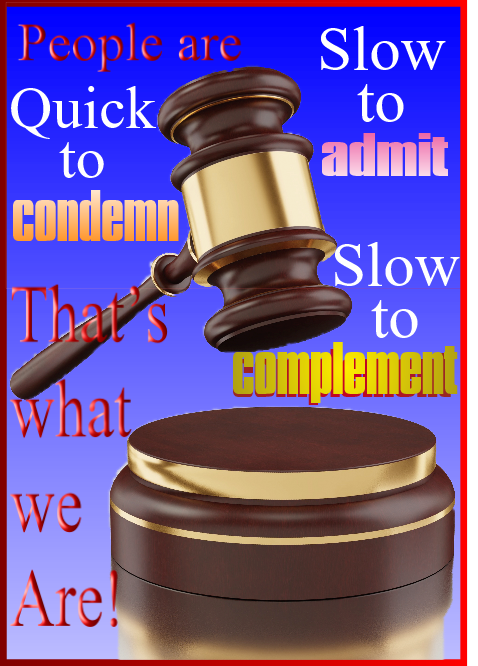 People are slow to admit, quick to condemn, show to complement.