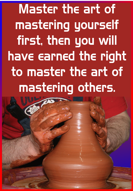 Master the art of mastering yourself first, then you will have earned the right to master others.