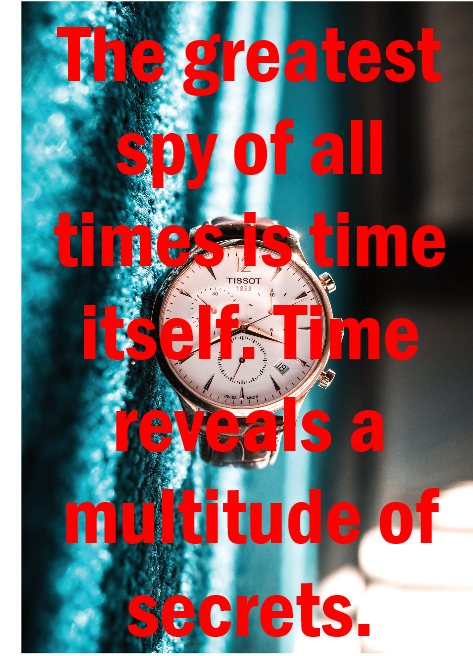 The greatest spy of all times is time itself. Time reveals a multitude of secrets.