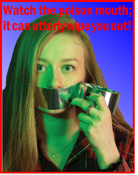 Watch the poison mouth… it will utterly wipe you out.
